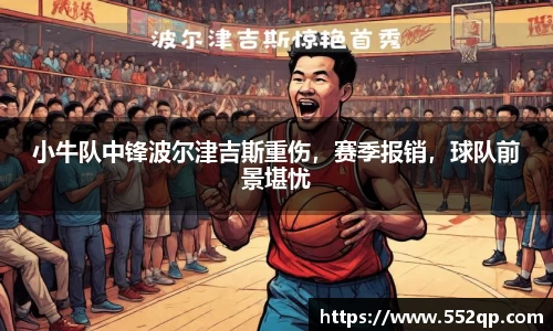 小牛队中锋波尔津吉斯重伤，赛季报销，球队前景堪忧